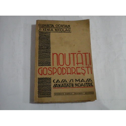 NOUTATI GOSPODARESTI. CASA SI MASA SANATATII NOASTRE - E. CIORTAN / X. NICOLAU - Bucuresti, 1940 NOUTATI GOSPODARESTI. CASA SI MASA SANATATII NOASTRE - E. CIORTAN / X. NICOLAU - Bucuresti, 1940